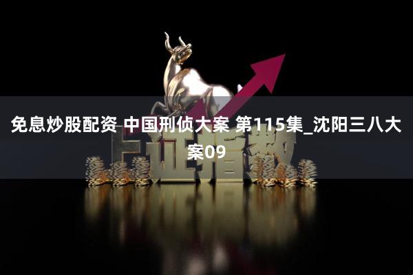 免息炒股配资 中国刑侦大案 第115集_沈阳三八大案09