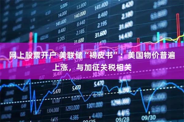 网上股票开户 美联储“褐皮书”：美国物价普遍上涨，与加征关税相关