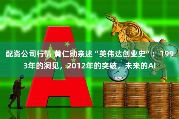 配资公司行情 黄仁勋亲述“英伟达创业史”：1993年的洞见，2012年的突破，未来的AI